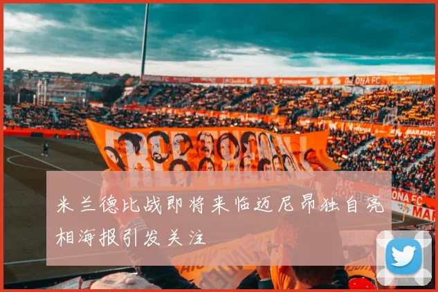 米兰德比战即将来临迈尼昂独自亮相海报引发关注