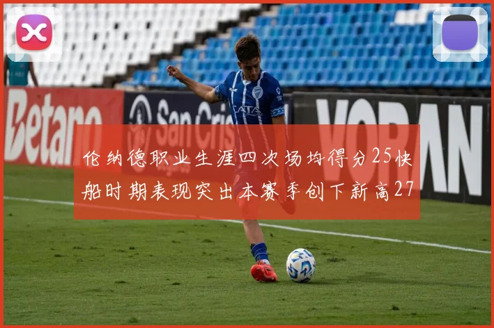 伦纳德职业生涯四次场均得分25快船时期表现突出本赛季创下新高279分