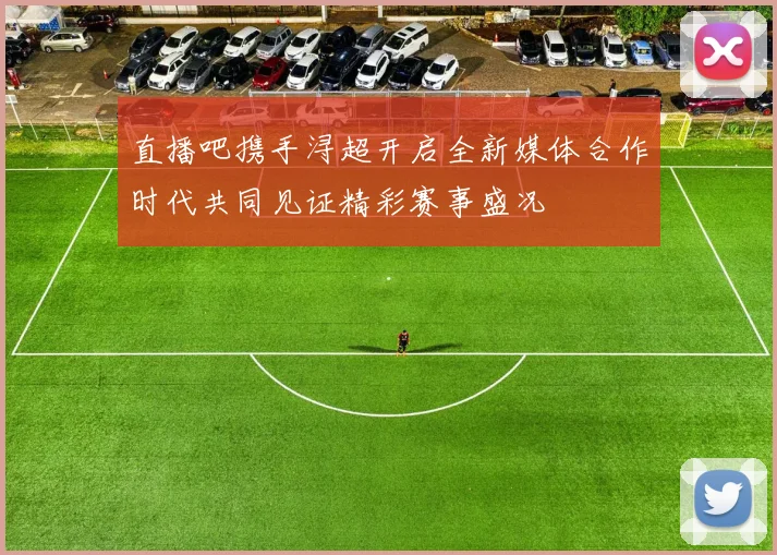 直播吧携手浔超开启全新媒体合作时代共同见证精彩赛事盛况