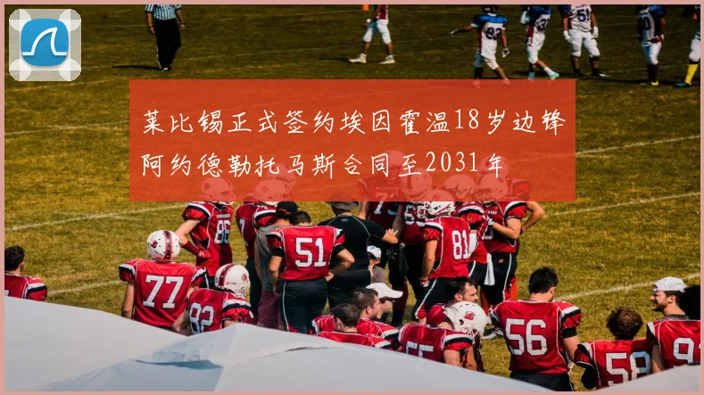 莱比锡正式签约埃因霍温18岁边锋阿约德勒托马斯合同至2031年