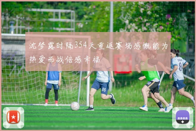 沈梦露时隔354天重返赛场感慨能为热爱而战倍感幸福