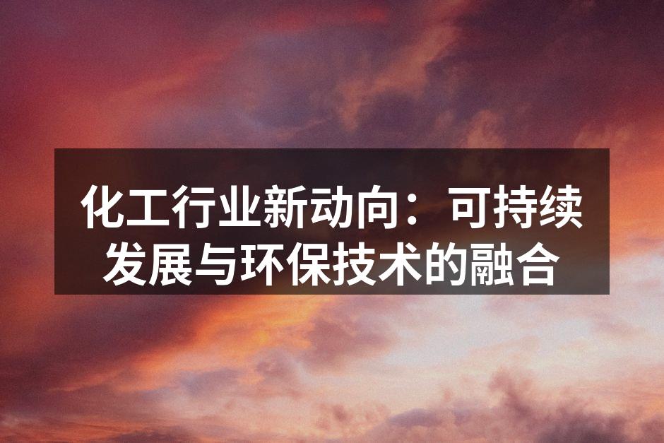 化工行业新动向：可持续发展与环保技术的融合