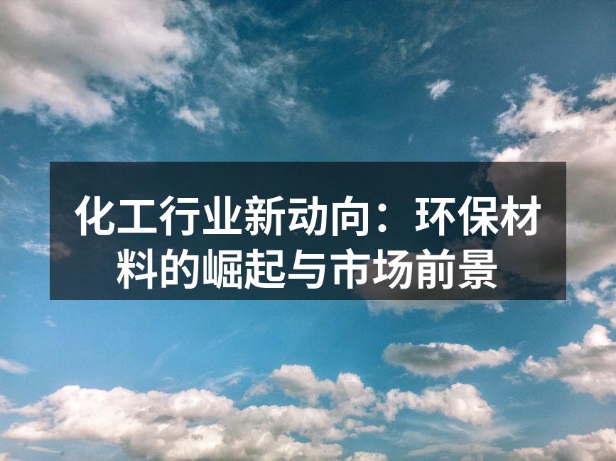 化工行业新动向：环保材料的崛起与市场前景